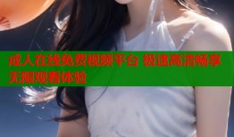 成人在线免费视频平台 极速高清畅享无限观看体验