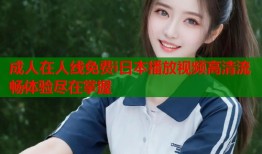 成人在人线免费i日本播放视频高清流畅体验尽在掌握