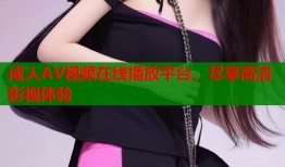成人AV视频在线播放平台，尽享高清影视体验