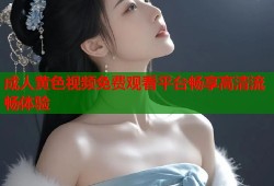 成人黄色视频免费观看平台畅享高清流畅体验