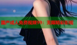 国产成人免费视频99：无限精彩影视