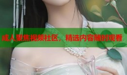 成人聚焦视频社区，精选内容随时观看