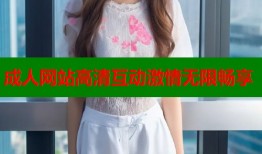 成人网站高清互动激情无限畅享
