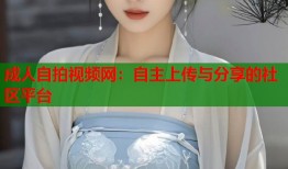 成人自拍视频网：自主上传与分享的社区平台