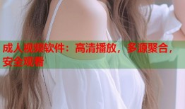 成人视频软件：高清播放，多源聚合，安全观看