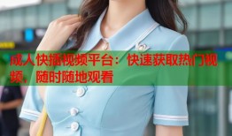 成人快插视频平台：快速获取热门视频，随时随地观看