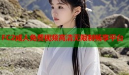 FC2成人免费视频高清无限制畅享平台