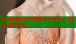 成人零基础学古筝视频平台快速入门零压力教学体验