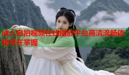成人自拍视频在线播放平台高清流畅体验尽在掌握