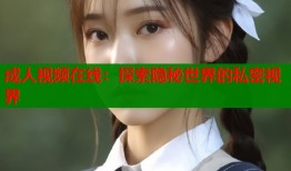 成人视频在线：探索隐秘世界的私密视界