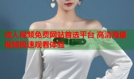 成人视频免费网站首选平台 高清海量视频极速观看体验