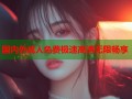 国内外成人免费极速高清无限畅享