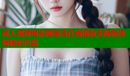 成人视频电影网高清在线播放无限制体验精彩内容