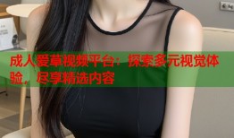 成人爱草视频平台：探索多元视觉体验，尽享精选内容