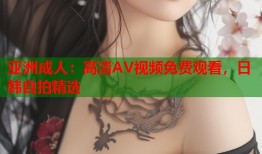 亚洲成人：高清AV视频免费观看，日韩自拍精选