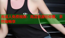 青成人免费视频：高清资源任你看，多终端畅享