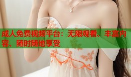 成人免费视频平台：无限观看、丰富内容、随时随地享受