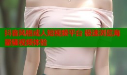 抖音风格成人短视频平台 极速浏览海量骚视频体验