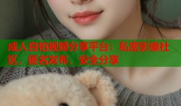 成人自拍视频分享平台：私密影像社区，匿名发布，安全分享