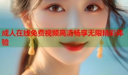 成人在线免费视频高清畅享无限精彩体验