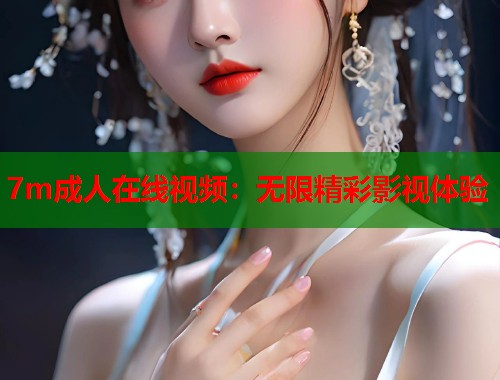 7m成人在线视频：无限精彩影视体验