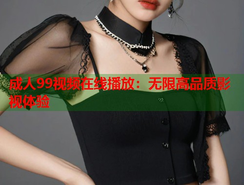 成人99视频在线播放：无限高品质影视体验
