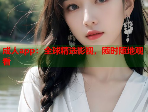 成人app：全球精选影视，随时随地观看