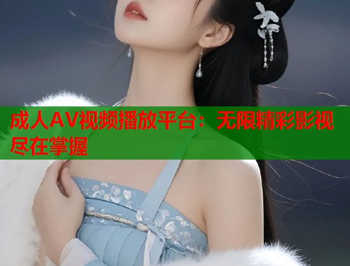 成人AV视频播放平台：无限精彩影视尽在掌握