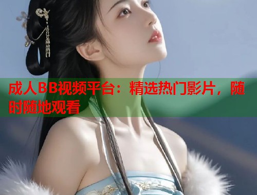 成人BB视频平台：精选热门影片，随时随地观看
