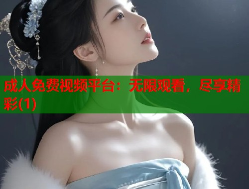 成人免费视频平台：无限观看，尽享精彩(1)
