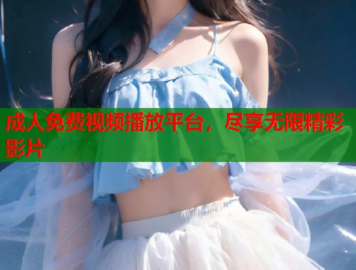 成人免费视频播放平台，尽享无限精彩影片