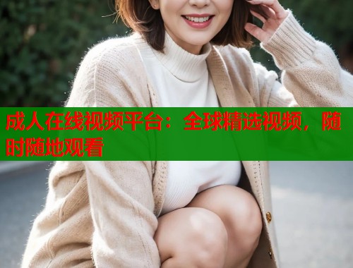成人在线视频平台：全球精选视频，随时随地观看