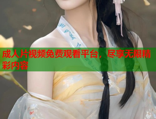 成人片视频免费观看平台，尽享无限精彩内容