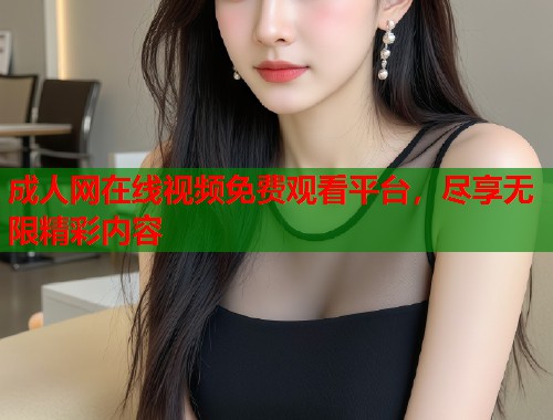 成人网在线视频免费观看平台，尽享无限精彩内容