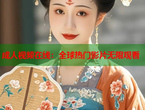 成人视频在线：全球热门影片无限观看