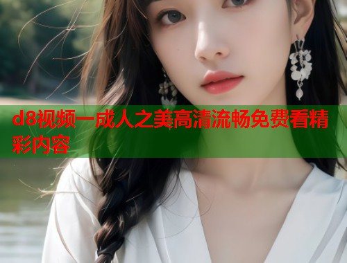 d8视频一成人之美高清流畅免费看精彩内容