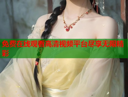 免费在线观看高清视频平台尽享无限精彩