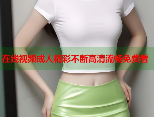 在线视频成人精彩不断高清流畅免费看