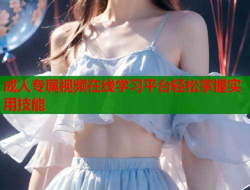 成人专属视频在线学习平台轻松掌握实用技能