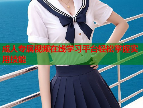 成人专属视频在线学习平台轻松掌握实用技能