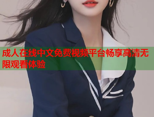 成人在线中文免费视频平台畅享高清无限观看体验