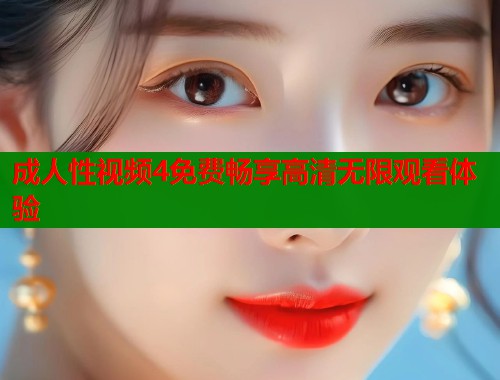 成人性视频4免费畅享高清无限观看体验