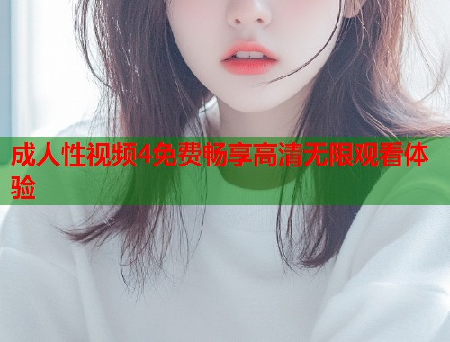 成人性视频4免费畅享高清无限观看体验