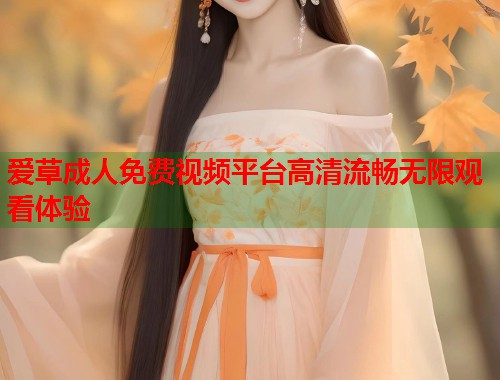 爱草成人免费视频平台高清流畅无限观看体验