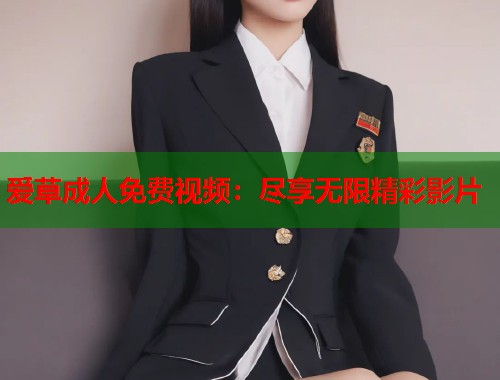 爱草成人免费视频：尽享无限精彩影片