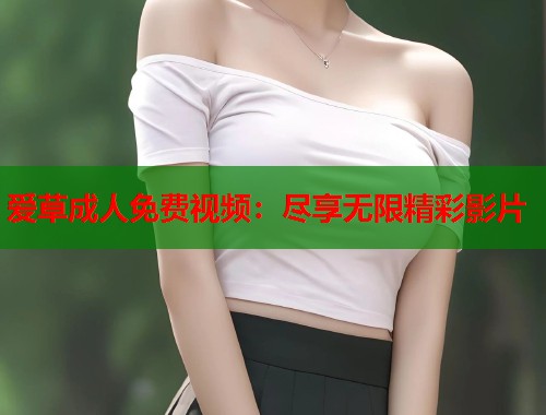 爱草成人免费视频：尽享无限精彩影片