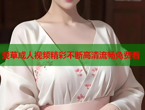 爱草成人视频精彩不断高清流畅免费看