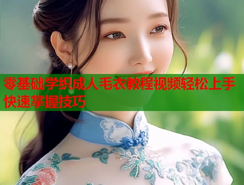 零基础学织成人毛衣教程视频轻松上手快速掌握技巧
