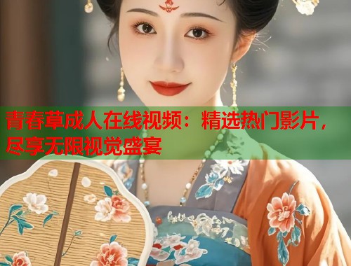 青春草成人在线视频：精选热门影片，尽享无限视觉盛宴
