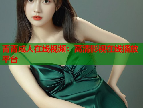 青青成人在线视频：高清影视在线播放平台